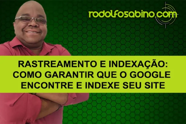 Rastreamento e Indexação: Como Garantir Que O Google Encontre E Indexe Seu Site