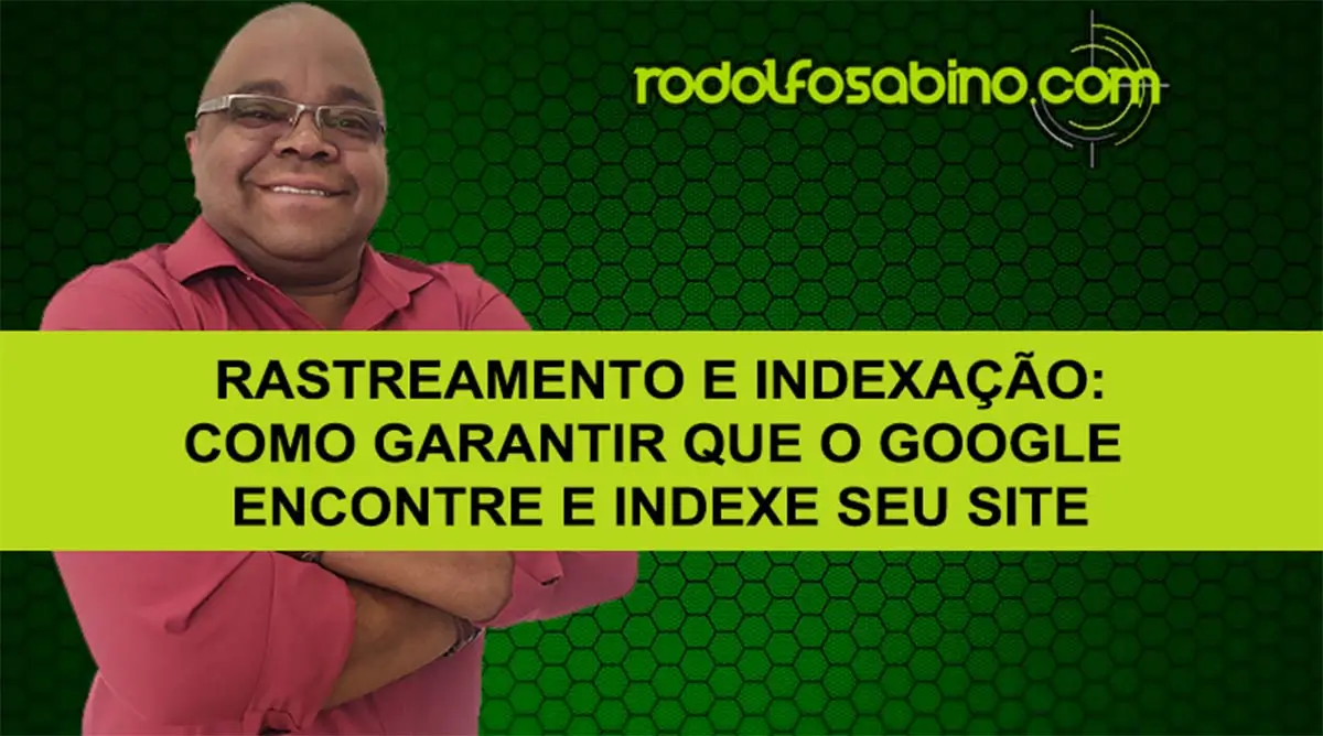 Rastreamento e Indexação: Como Garantir Que O Google Encontre E Indexe Seu Site